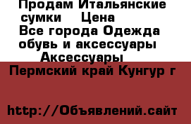 Продам Итальянские сумки. › Цена ­ 3 000 - Все города Одежда, обувь и аксессуары » Аксессуары   . Пермский край,Кунгур г.